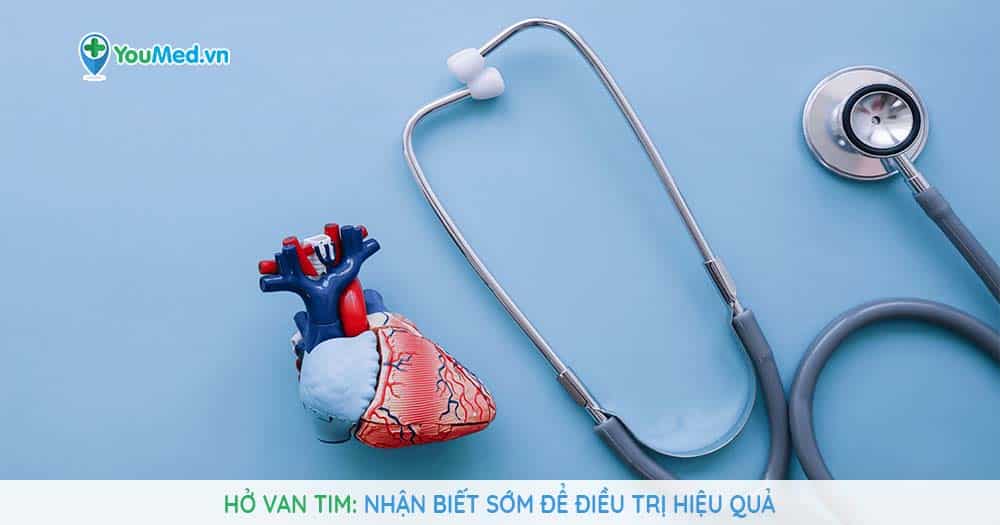 Bệnh hở van tim: Nhận biết sớm để điều trị hiệu quả