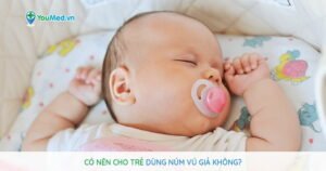 Có nên cho trẻ dùng núm vú giả không?