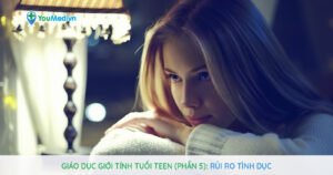 Giáo dục giới tính tuổi teen (Phần 5): Rủi ro tình dục