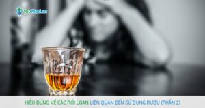 Hiểu đúng về các rối loạn liên quan đến sử dụng rượu (Phần 2)