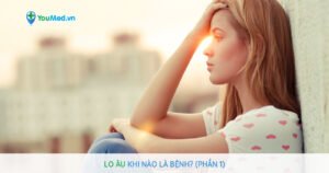 Lo âu khi nào là bệnh? (Phần 1)