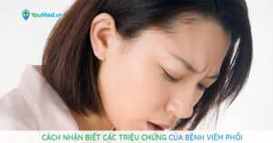 Cách nhận biết các triệu chứng của bệnh viêm phổi