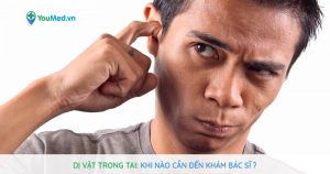 Dị vật trong tai: Khi nào cần đến khám bác sĩ?