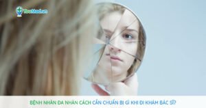 Bệnh nhân Đa nhân cách cần chuẩn bị gì khi gặp bác sĩ?