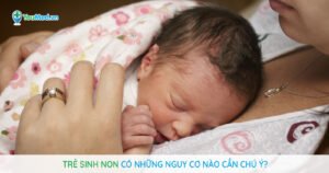 Trẻ sinh non có những nguy cơ nào cần chú ý?