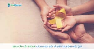 Bạch cầu cấp trẻ em: nguyên nhân, triệu chứng và cách điều trị bệnh