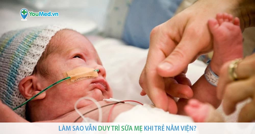 Làm sao vẫn duy trì sữa mẹ khi trẻ nằm viện?