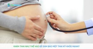 Khám thai như thế nào để đảm bảo một thai kỳ khỏe mạnh?