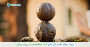 Lợi ích thực hành chánh niệm qua góc nhìn tâm lý học