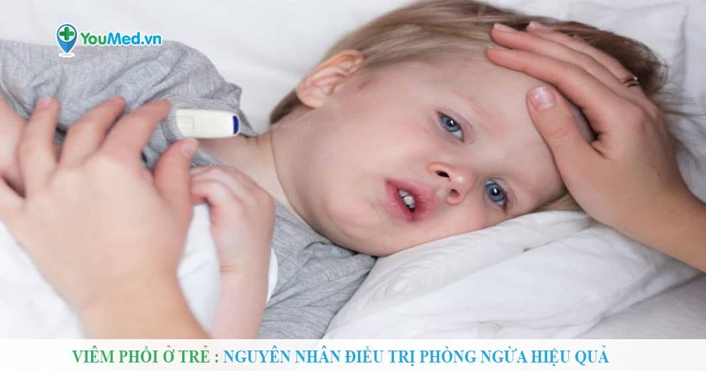 Viêm phổi ở trẻ : Nguyên nhân điều trị phòng ngừa hiệu quả