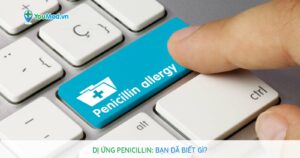 Dị ứng penicillin: Bạn đã biết gì?