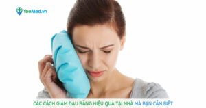 Các cách giảm đau răng hiệu quả tại nhà mà bạn cần biết