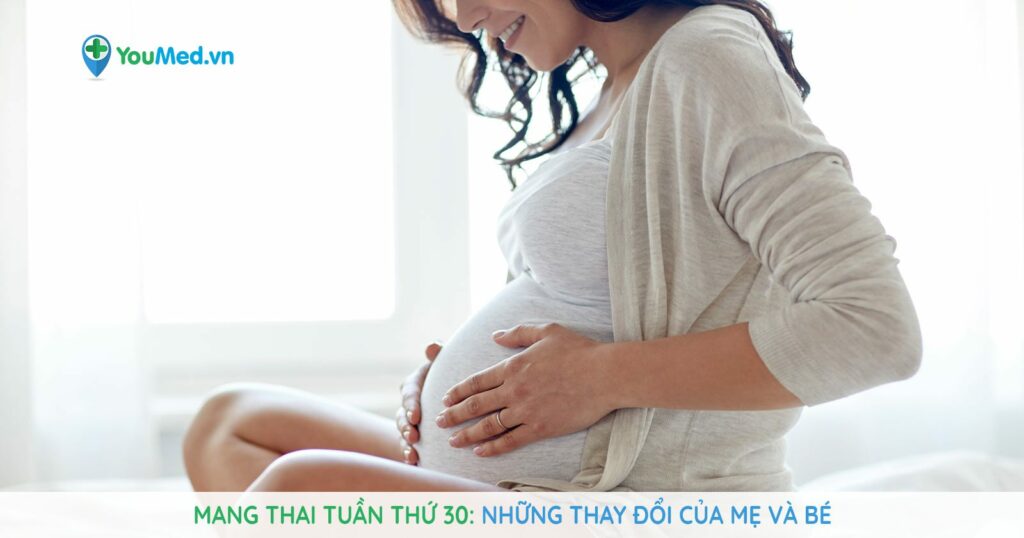 Mang thai tuần thứ 30: Những thay đổi của mẹ và bé