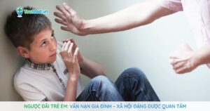 Ngược đãi trẻ em: Vấn nạn gia đình – xã hội đáng được quan tâm