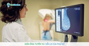 Giãn ống tuyến vú: Nỗi lo của phụ nữ