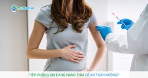 Tiêm phòng khi đang mang thai có an toàn không?