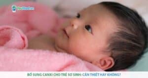 Bổ sung Canxi cho trẻ sơ sinh: Cần thiết hay không?