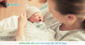 Những điều cần lưu ý khi chăm sóc trẻ sơ sinh