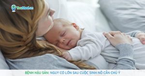 Bệnh hậu sản: Nguy cơ lớn sau cuộc sinh nở cần chú ý