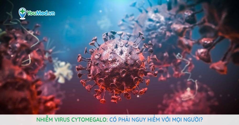 Nhiễm virus cytomegalo: có phải nguy hiểm với mọi người?