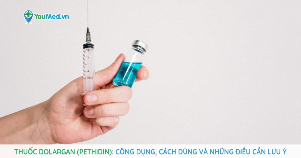 Thuốc Dolargan (pethidin): Công dụng, cách dùng và những điều cần lưu ý