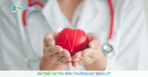 Âm thổi tại tim: Bình thường hay bệnh lý?