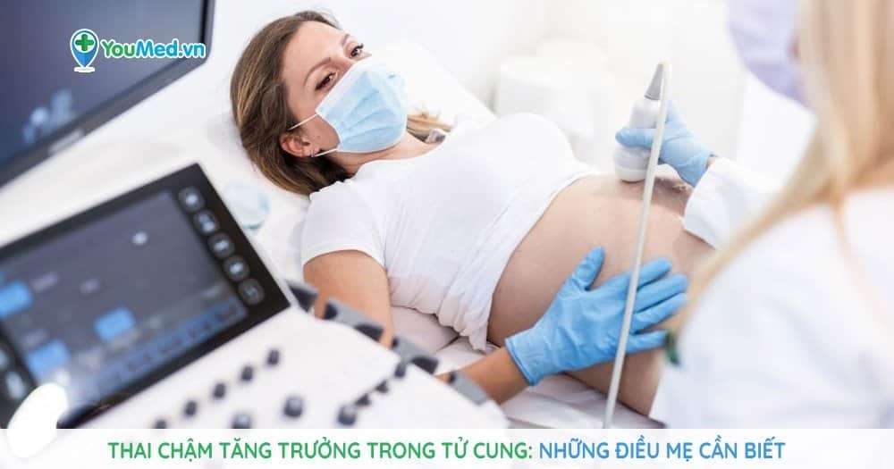 Thai chậm tăng trưởng trong tử cung: nguyên nhân, biểu hiện và điều trị