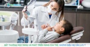 Những điều mẹ cần lưu ý về bất thường mọc răng và phát triển răng ở trẻ