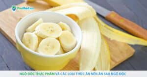 Ngộ độc thực phẩm và các loại thức ăn nên ăn sau ngộ độc