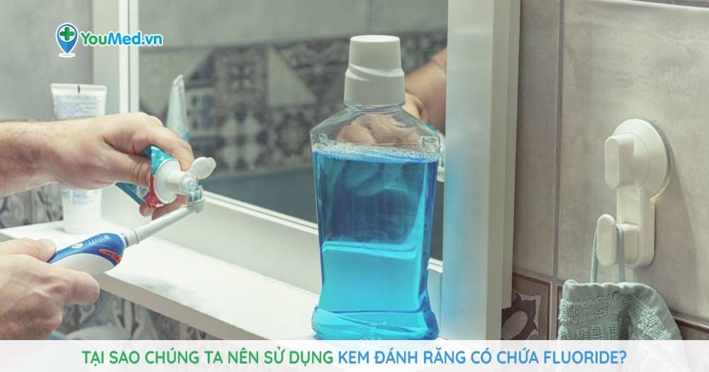 Tại sao chúng ta nên sử dụng kem đánh răng có chứa fluoride?