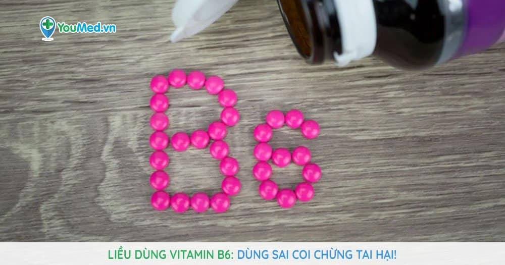 Liều dùng vitamin B6: Dùng sai coi chừng tai hại!